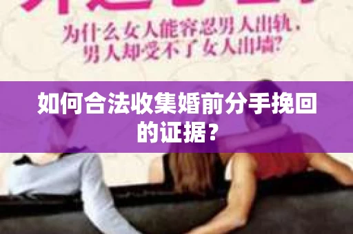 如何合法收集婚前分手挽回的证据？