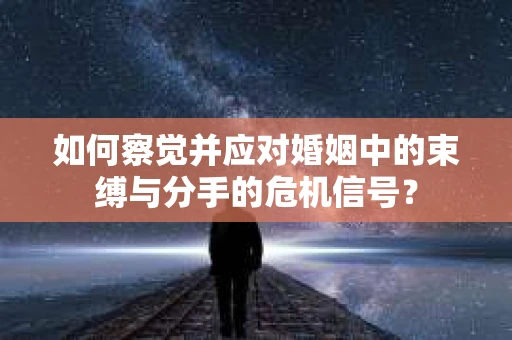 如何察觉并应对婚姻中的束缚与分手的危机信号？