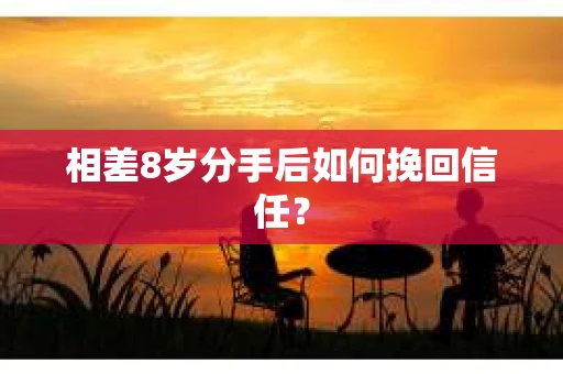 相差8岁分手后如何挽回信任？