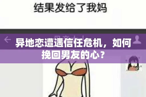 异地恋遭遇信任危机，如何挽回男友的心？