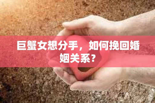 巨蟹女想分手，如何挽回婚姻关系？
