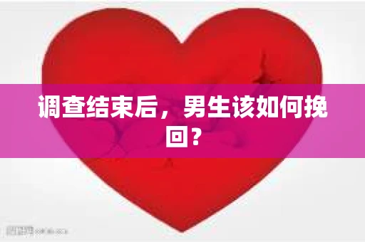 调查结束后，男生该如何挽回？