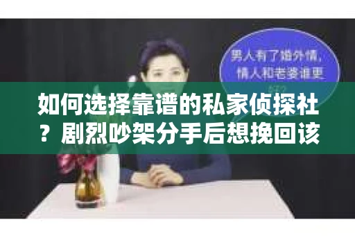 如何选择靠谱的私家侦探社？剧烈吵架分手后想挽回该怎么做？