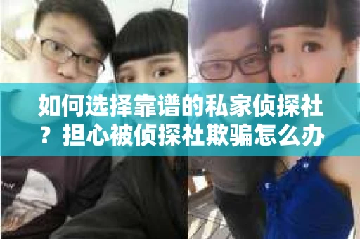 如何选择靠谱的私家侦探社？担心被侦探社欺骗怎么办？