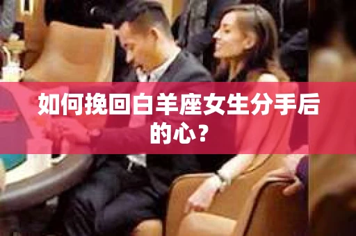 如何挽回白羊座女生分手后的心？