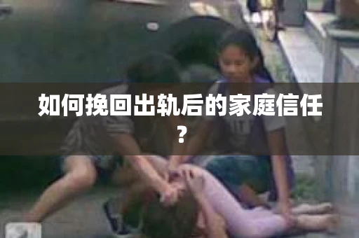 如何挽回出轨后的家庭信任？