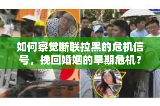 如何察觉断联拉黑的危机信号，挽回婚姻的早期危机？