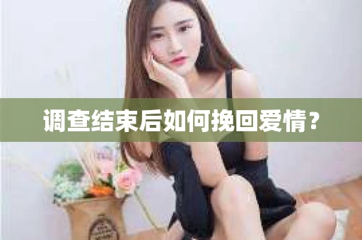 调查结束后如何挽回爱情？