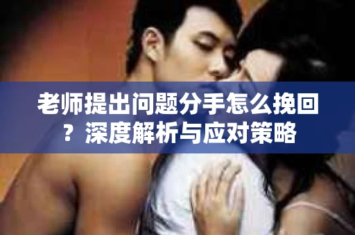 老师提出问题分手怎么挽回？深度解析与应对策略