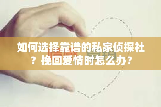 如何选择靠谱的私家侦探社？挽回爱情时怎么办？