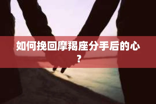 如何挽回摩羯座分手后的心？