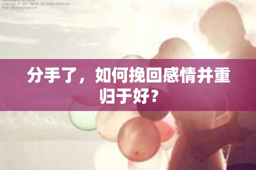 分手了，如何挽回感情并重归于好？