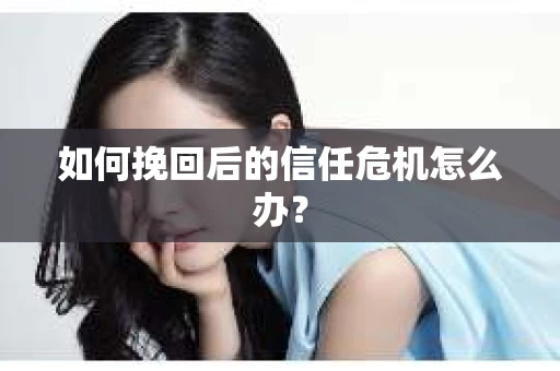 如何挽回后的信任危机怎么办？