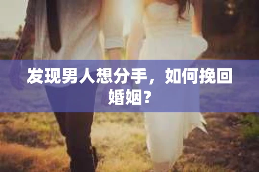 发现男人想分手，如何挽回婚姻？
