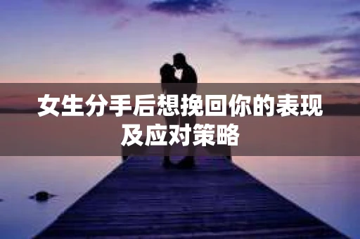 女生分手后想挽回你的表现及应对策略