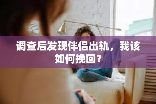 调查后发现伴侣出轨，我该如何挽回？