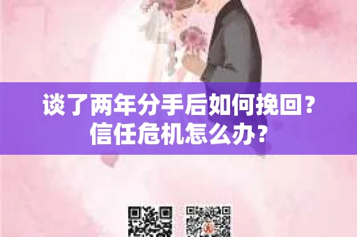 谈了两年分手后如何挽回？信任危机怎么办？