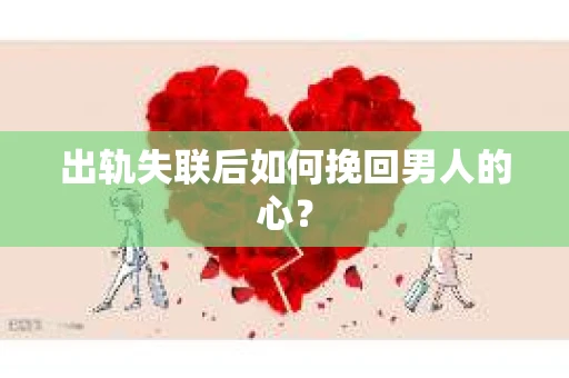 出轨失联后如何挽回男人的心？
