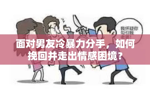 面对男友冷暴力分手,如何挽回并走出情感困境? 面对男友冷暴力分手,如何挽回并走出情感困境?