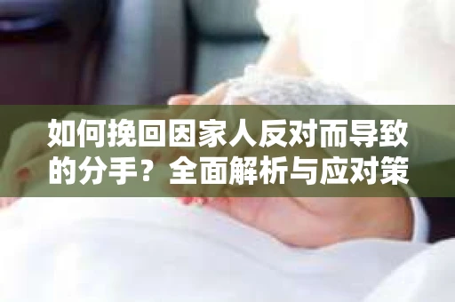 如何挽回因家人反对而导致的分手？全面解析与应对策略