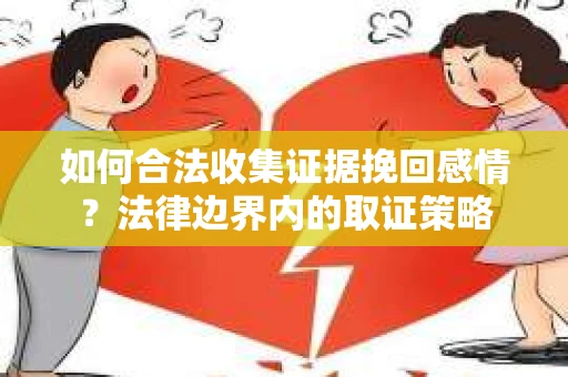 如何合法收集证据挽回感情？法律边界内的取证策略