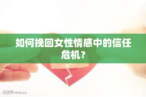 如何挽回女性情感中的信任危机？