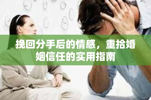 挽回分手后的情感，重拾婚姻信任的实用指南