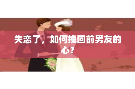 失恋了，如何挽回前男友的心？