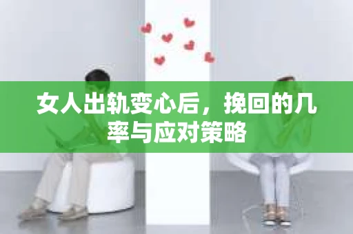 女人出轨变心后，挽回的几率与应对策略