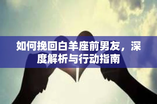 如何挽回白羊座前男友，深度解析与行动指南