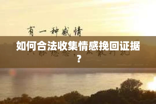 如何合法收集情感挽回证据？