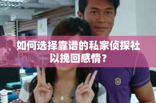 如何选择靠谱的私家侦探社以挽回感情？