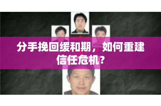 分手挽回缓和期，如何重建信任危机？