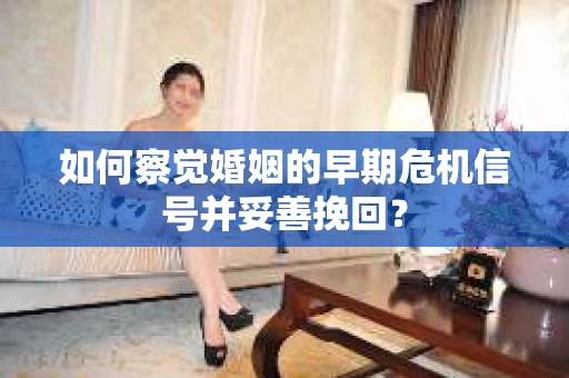 如何察觉婚姻的早期危机信号并妥善挽回？