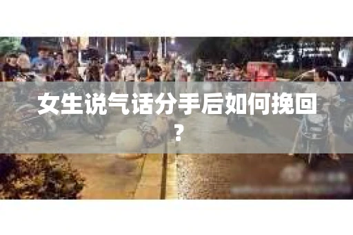 女生说气话分手后如何挽回？