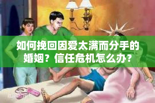 如何挽回因爱太满而分手的婚姻？信任危机怎么办？