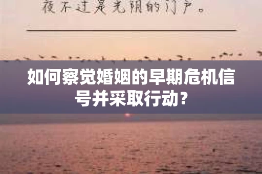 如何察觉婚姻的早期危机信号并采取行动？