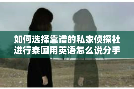 如何选择靠谱的私家侦探社进行泰国用英语怎么说分手挽回服务？