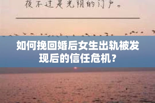 如何挽回婚后女生出轨被发现后的信任危机？