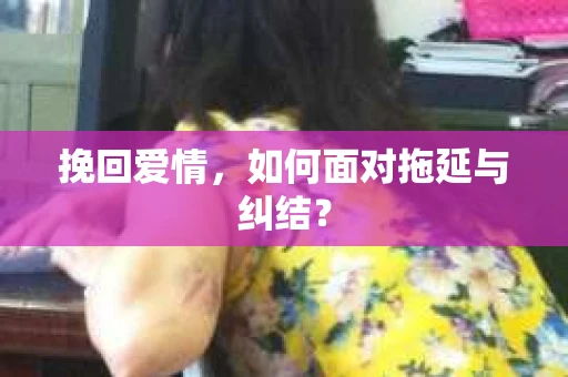 挽回爱情，如何面对拖延与纠结？