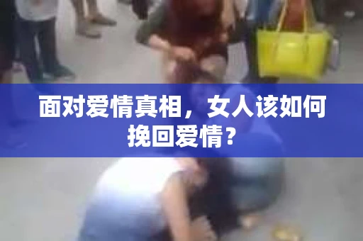 面对爱情真相，女人该如何挽回爱情？
