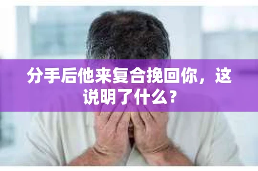 分手后他来复合挽回你，这说明了什么？