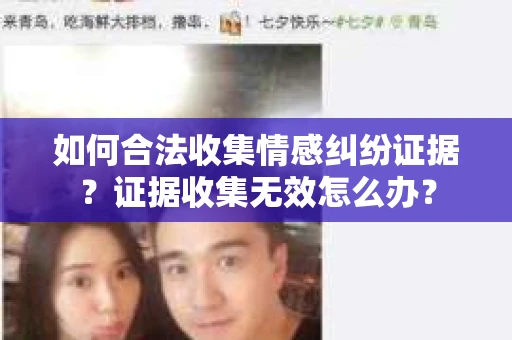 如何合法收集情感纠纷证据？证据收集无效怎么办？