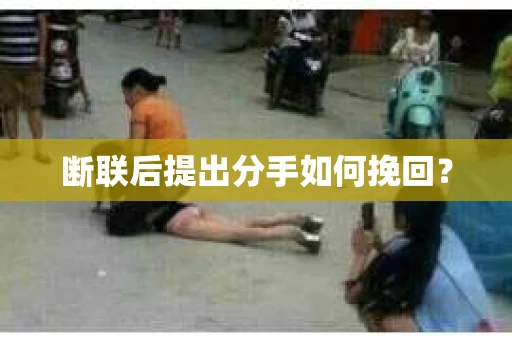 断联后提出分手如何挽回？