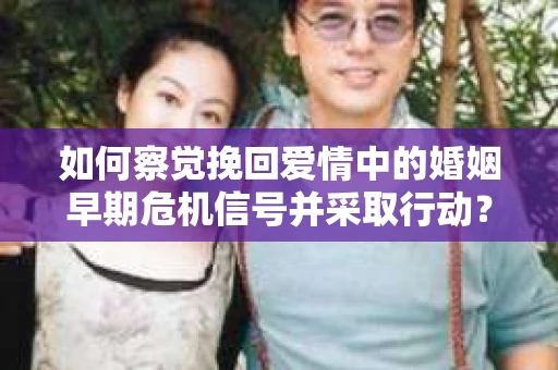 如何察觉挽回爱情中的婚姻早期危机信号并采取行动？
