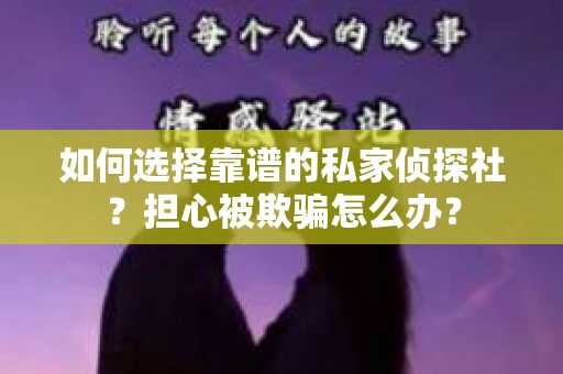 如何选择靠谱的私家侦探社？担心被欺骗怎么办？