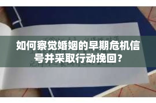 如何察觉婚姻的早期危机信号并采取行动挽回？