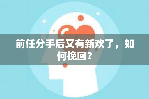 前任分手后又有新欢了，如何挽回？