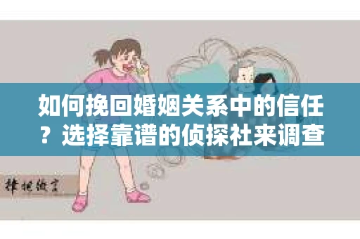 如何挽回婚姻关系中的信任？选择靠谱的侦探社来调查双方出轨怎么办？
