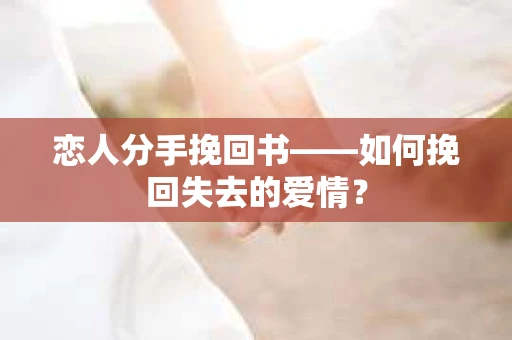 恋人分手挽回书——如何挽回失去的爱情？